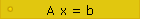 A x = b