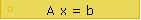 A x = b